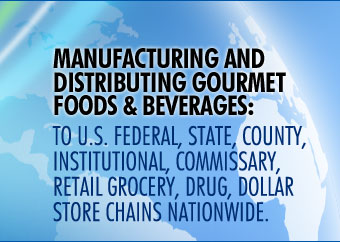 Manufacturing And Distributing Gourmet Foods and Beverages To U.S. Federal, State, County, Institutional, Commissary, Retail Grocery, Drug, Dollar Store Chains Nationwide.